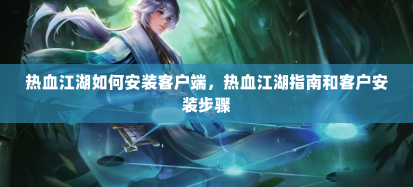 热血江湖如何安装客户端,热血江湖指南和客户安装步骤 第1张 热血江湖如何安装客户端,热血江湖指南和客户安装步骤 第1张