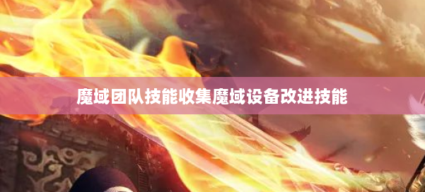 魔域团队技能收集魔域设备改进技能 第1张 魔域团队技能收集魔域设备改进技能 第1张