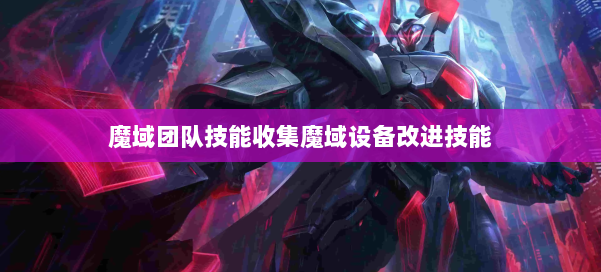 魔域团队技能收集魔域设备改进技能 第3张 魔域团队技能收集魔域设备改进技能 第3张