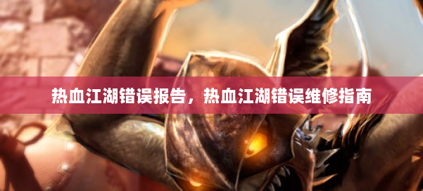 热血江湖错误报告,热血江湖错误维修指南 第1张 热血江湖错误报告,热血江湖错误维修指南 第1张