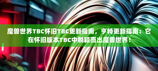 魔兽世界TBC怀旧TBC更新指南,亨特更新指南:它在怀旧版本TBC中脱颖而出魔兽世界! 第2张 魔兽世界TBC怀旧TBC更新指南,亨特更新指南:它在怀旧版本TBC中脱颖而出魔兽世界! 第2张