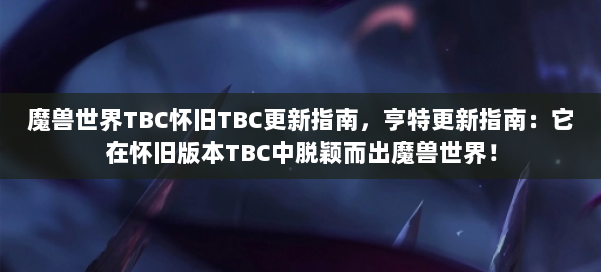 魔兽世界TBC怀旧TBC更新指南,亨特更新指南:它在怀旧版本TBC中脱颖而出魔兽世界! 第1张 魔兽世界TBC怀旧TBC更新指南,亨特更新指南:它在怀旧版本TBC中脱颖而出魔兽世界! 第1张