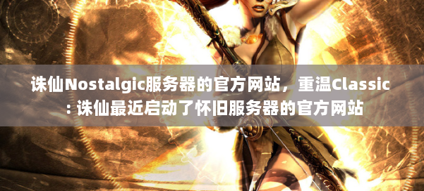 诛仙Nostalgic服务器的官方网站,重温Classic : 诛仙最近启动了怀旧服务器的官方网站 第2张 诛仙Nostalgic服务器的官方网站,重温Classic : 诛仙最近启动了怀旧服务器的官方网站 第2张