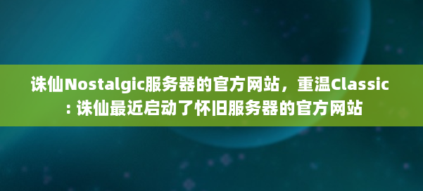 诛仙Nostalgic服务器的官方网站,重温Classic : 诛仙最近启动了怀旧服务器的官方网站 第3张 诛仙Nostalgic服务器的官方网站,重温Classic : 诛仙最近启动了怀旧服务器的官方网站 第3张