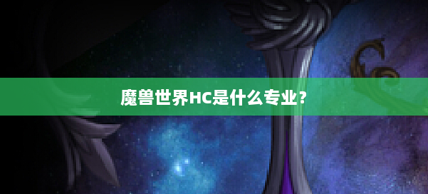 魔兽世界HC是什么专业? 第1张 魔兽世界HC是什么专业? 第1张