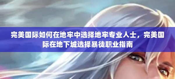 完美国际如何在地牢中选择地牢专业人士,完美国际在地下城选择暴徒职业指南 第2张 完美国际如何在地牢中选择地牢专业人士,完美国际在地下城选择暴徒职业指南 第2张