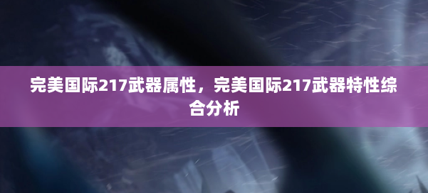 完美国际217武器属性,完美国际217武器特性综合分析 第1张 完美国际217武器属性,完美国际217武器特性综合分析 第1张