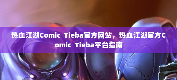 热血江湖Comic Tieba官方网站,热血江湖官方Comic Tieba平台指南 第1张 热血江湖Comic Tieba官方网站,热血江湖官方Comic Tieba平台指南 第1张