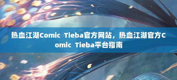 热血江湖Comic Tieba官方网站,热血江湖官方Comic Tieba平台指南 第2张 热血江湖Comic Tieba官方网站,热血江湖官方Comic Tieba平台指南 第2张