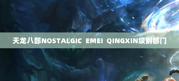 天龙八部NOSTALGIC EMEI QINGXIN级别部门