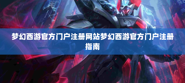 梦幻西游官方门户注册网站梦幻西游官方门户注册指南 第2张