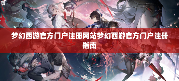 梦幻西游官方门户注册网站梦幻西游官方门户注册指南 第3张