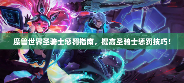 魔兽世界圣骑士惩罚指南，提高圣骑士惩罚技巧！