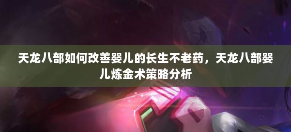 天龙八部如何改善婴儿的长生不老药,天龙八部婴儿炼金术策略分析 第3张 天龙八部如何改善婴儿的长生不老药,天龙八部婴儿炼金术策略分析 第3张