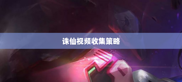 诛仙视频收集策略 第2张