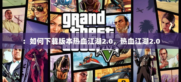 :如何下载版本热血江湖2.0,热血江湖2.0 第1张 :如何下载版本热血江湖2.0,热血江湖2.0 第1张