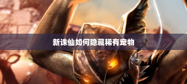 新诛仙如何隐藏稀有宠物