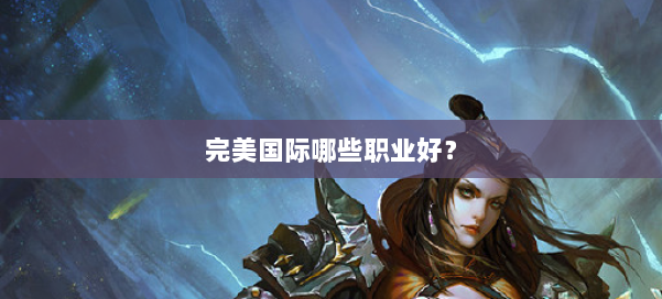 完美国际哪些职业好？ 第2张