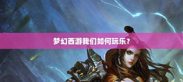 梦幻西游我们如何玩乐? 第2张 梦幻西游我们如何玩乐? 第2张