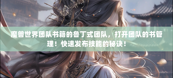 魔兽世界团队书籍的鲁丁式团队,打开团队的书管理!快速发布技能的秘诀! 第2张 魔兽世界团队书籍的鲁丁式团队,打开团队的书管理!快速发布技能的秘诀! 第2张