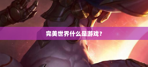 完美世界什么是游戏？