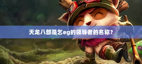 天龙八部是乞eg的领导者的名称? 第1张 天龙八部是乞eg的领导者的名称? 第1张