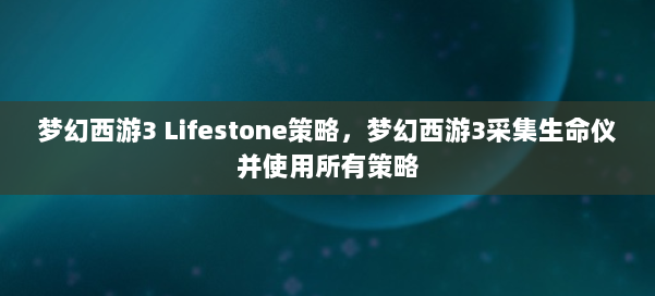 梦幻西游3 Lifestone策略，梦幻西游3采集生命仪并使用所有策略 第2张