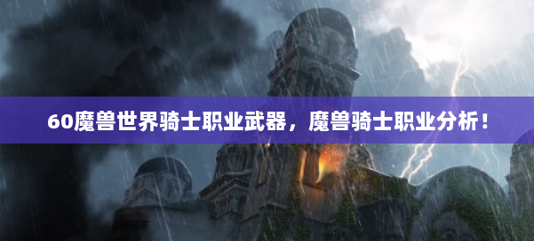 60魔兽世界骑士职业武器，魔兽骑士职业分析！ 第3张