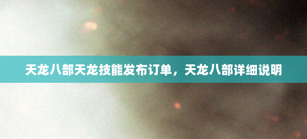 天龙八部天龙技能发布订单，天龙八部详细说明 第1张