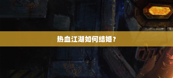 热血江湖如何结婚? 第1张 热血江湖如何结婚? 第1张