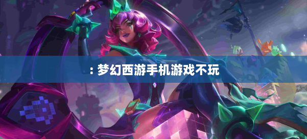 : 梦幻西游手机游戏不玩