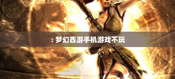 : 梦幻西游手机游戏不玩