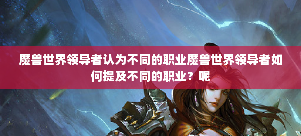 魔兽世界领导者认为不同的职业魔兽世界领导者如何提及不同的职业？呢 第1张