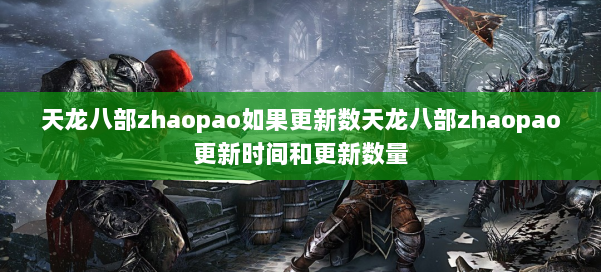 天龙八部zhaopao如果更新数天龙八部zhaopao更新时间和更新数量 第1张