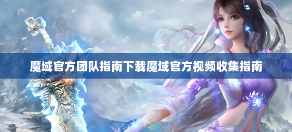 魔域官方团队指南下载魔域官方视频收集指南
