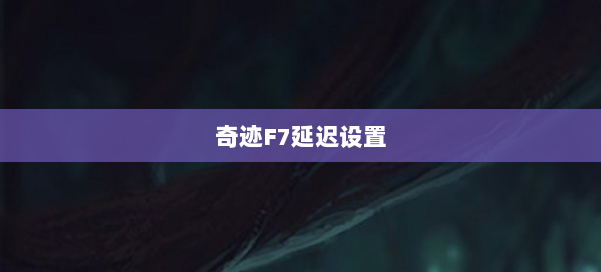 奇迹F7延迟设置 第3张