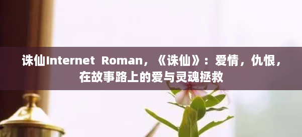 诛仙Internet Roman，《诛仙》：爱情，仇恨，在故事路上的爱与灵魂拯救 第1张