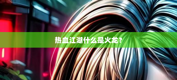 热血江湖什么是火龙？ 第1张