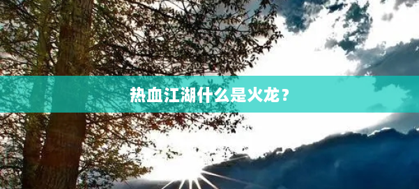 热血江湖什么是火龙？ 第2张
