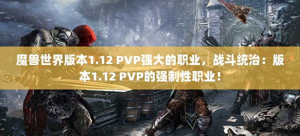 魔兽世界版本1.12 PVP强大的职业，战斗统治：版本1.12 PVP的强制性职业！