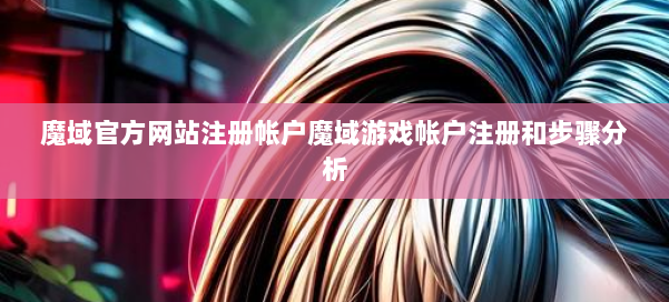 魔域官方网站注册帐户魔域游戏帐户注册和步骤分析