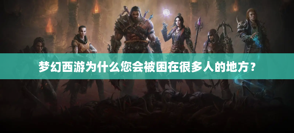 梦幻西游为什么您会被困在很多人的地方？