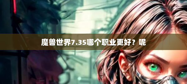 魔兽世界7.35哪个职业更好？呢 第1张