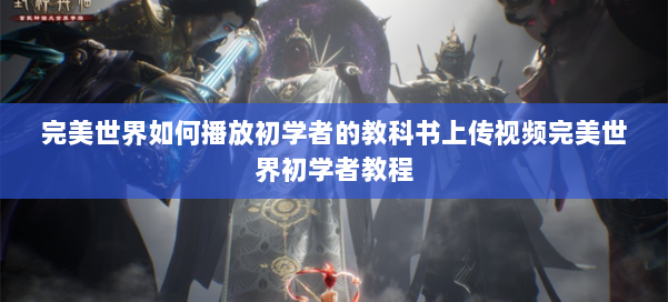 完美世界如何播放初学者的教科书上传视频完美世界初学者教程 第1张