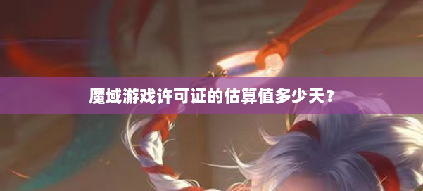 魔域游戏许可证的估算值多少天？ 第1张