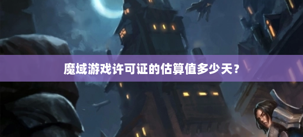 魔域游戏许可证的估算值多少天？ 第2张