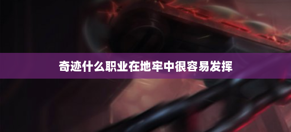 奇迹什么职业在地牢中很容易发挥 第1张