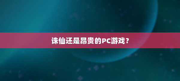 诛仙还是昂贵的PC游戏？ 第1张