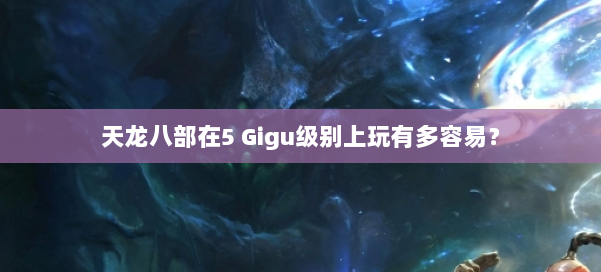 天龙八部在5 Gigu级别上玩有多容易？ 第1张