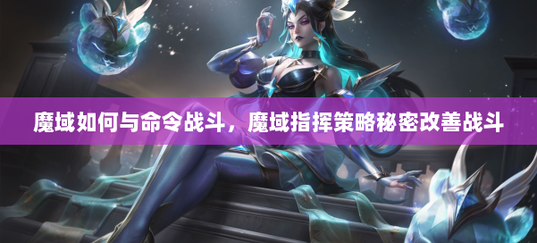 魔域如何与命令战斗，魔域指挥策略秘密改善战斗